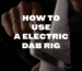 Title graphic featuring a person operating a white electric dab rig with vapor rising, overlaid with bold white text that reads "HOW TO USE A ELECTRIC DAB RIG".